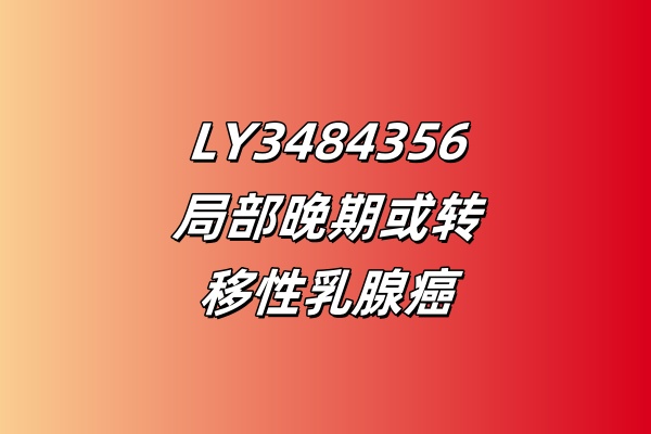 评价LY3484356（Imlunestrant）用于中国晚期乳腺癌患者治疗的研究