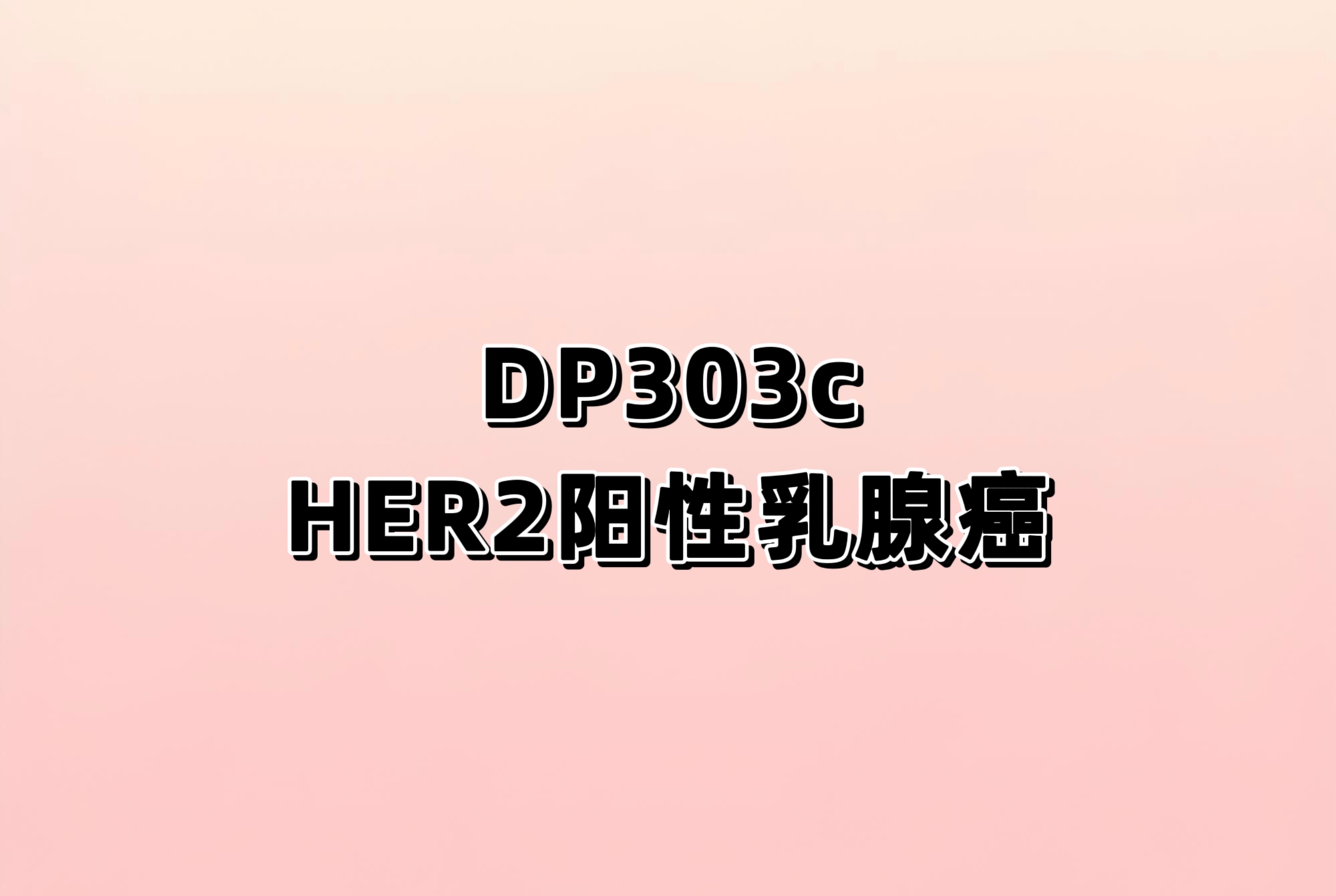 DP303c 对比恩美曲妥珠单抗(T-DM1)治疗 HER2 阳性晚期乳腺癌的有效性和安全 性的随机、对照、开放、多中心、Ⅲ期临床研究