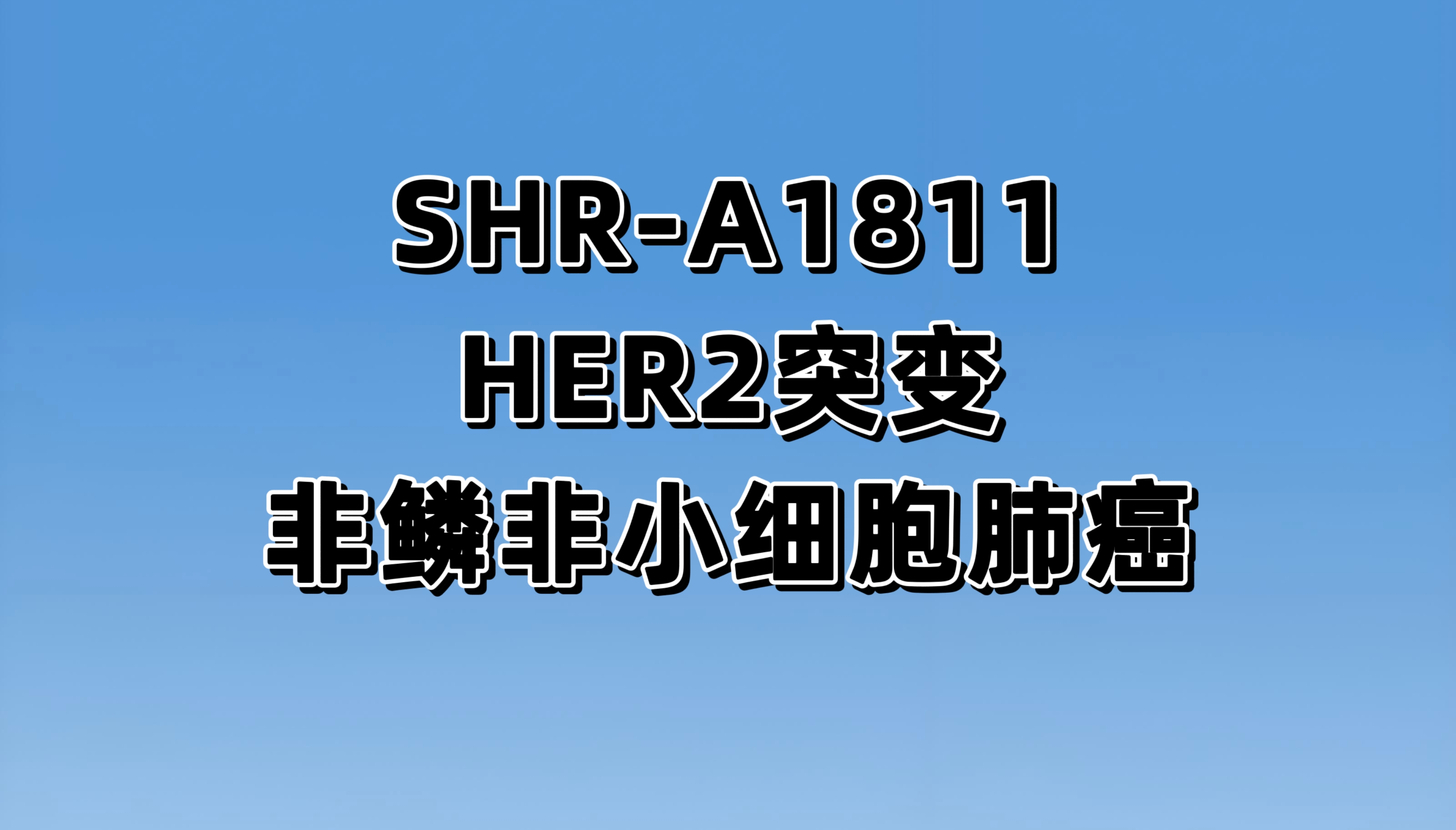 SHR-A1811一线治疗HER2突变的晚期或转移性非小细胞肺癌患者的随机对照、开放性、多中心III期研究