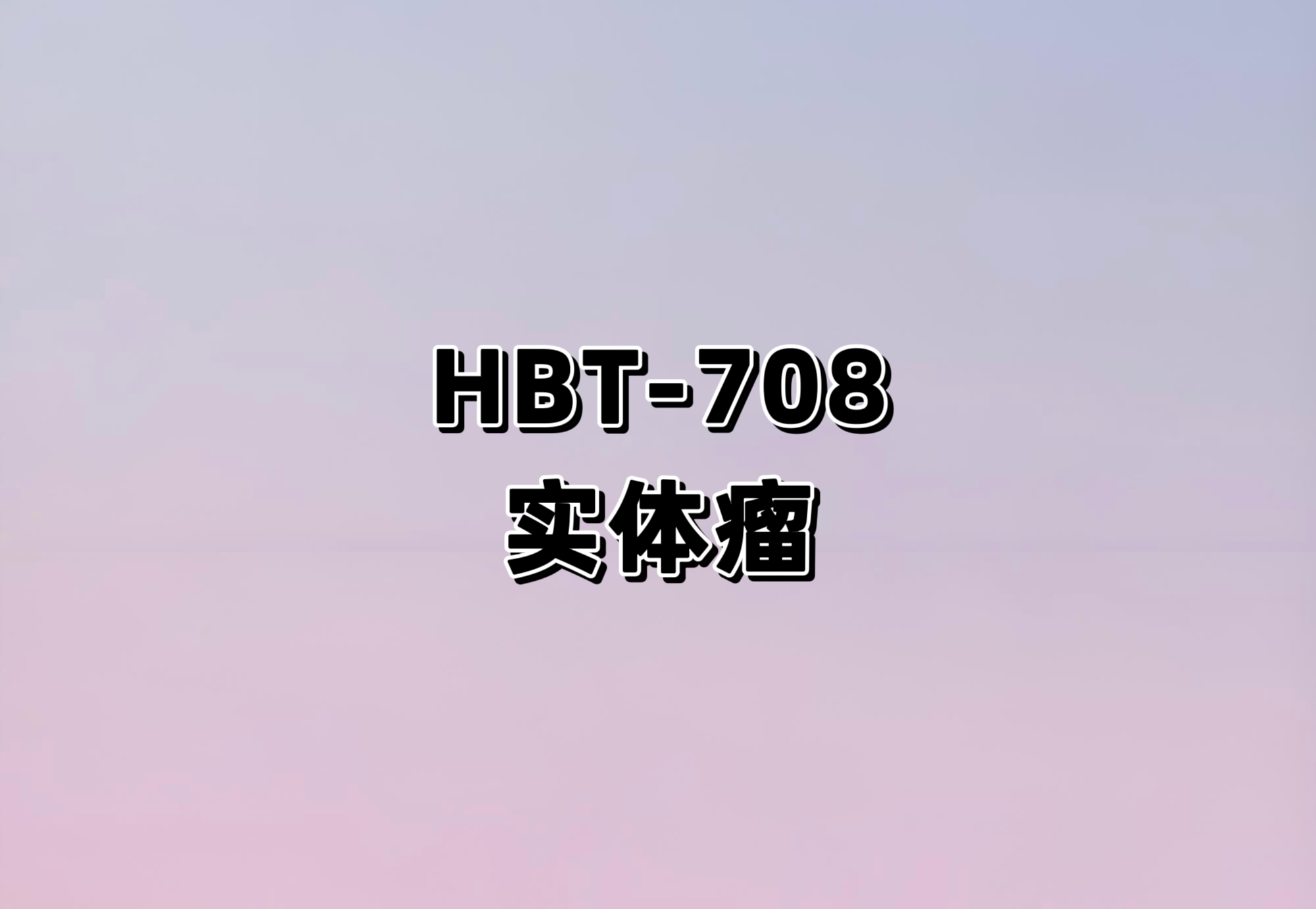 评价HBT-708单药在晚期实体瘤患者中的安全性、耐受性和初步抗肿瘤活性的 I 期临床研究
