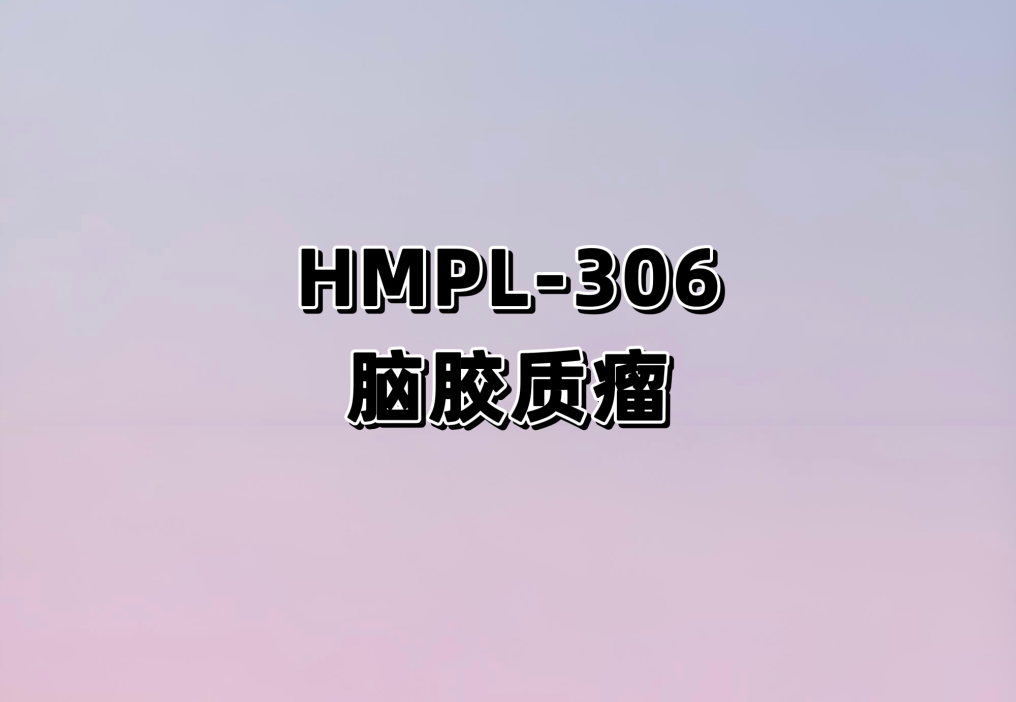 HMPL-306治疗伴IDH1和/或IDH2突变的脑胶质瘤的Ⅰ期研究