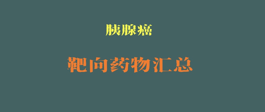 根据专家共识和基因检测结果：胰腺癌可用靶向药物汇总